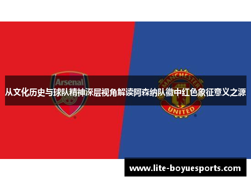 从文化历史与球队精神深层视角解读阿森纳队徽中红色象征意义之源