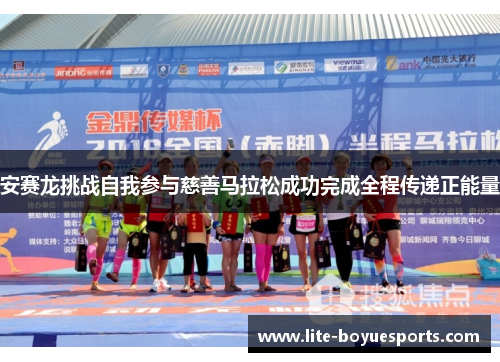 安赛龙挑战自我参与慈善马拉松成功完成全程传递正能量