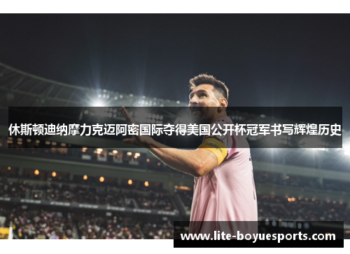 休斯顿迪纳摩力克迈阿密国际夺得美国公开杯冠军书写辉煌历史